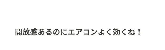 開放感あるのにエアコンよく効くね！